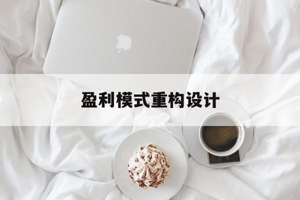 盈利模式重构设计(盈利模式重构设计方案)福州市