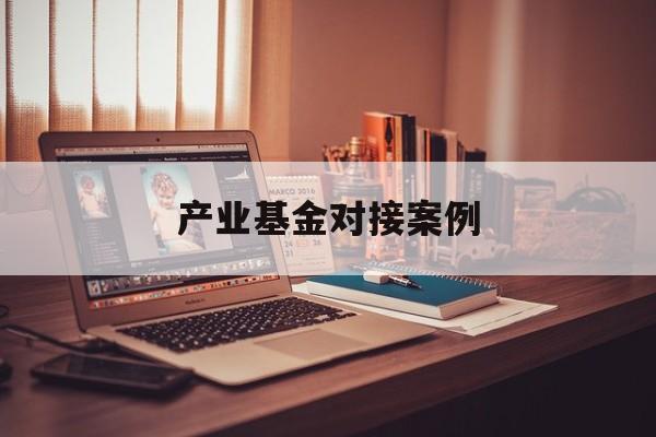 产业基金对接案例(产业基金对企业的好处)福州市 产业基金对接案例(产业基金对企业的好处)福州市