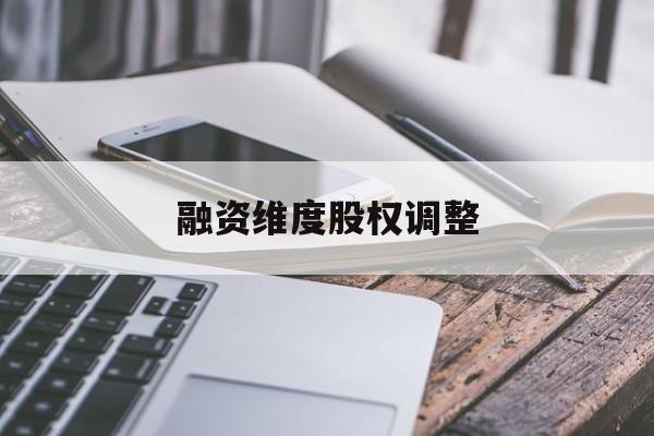 融资维度股权调整(融资维度股权调整方案)福州市